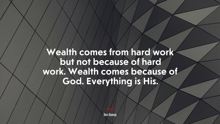 Wealth comes from hard work but not because of hard work. Wealth comes because of God. Everything is His. | Dave Ramsey quote