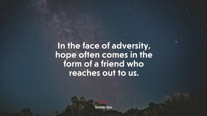 In the face of adversity, hope often comes in the form of a friend who reaches out to us. | Christopher Reeve quote