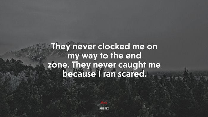 They never clocked me on my way to the end zone. They never caught me because I ran scared. | Jerry Rice quote