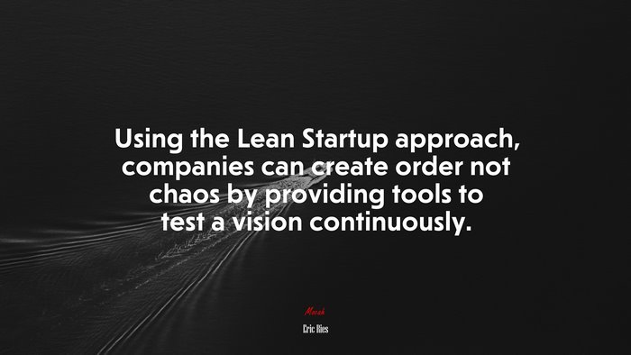 Using the Lean Startup approach, companies can create order not chaos by providing tools to test a vision continuously. | Eric Ries quote