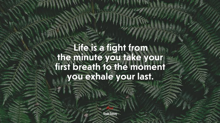 Life is a fight from the minute you take your first breath to the moment you exhale your last. | Ronda Rousey quote