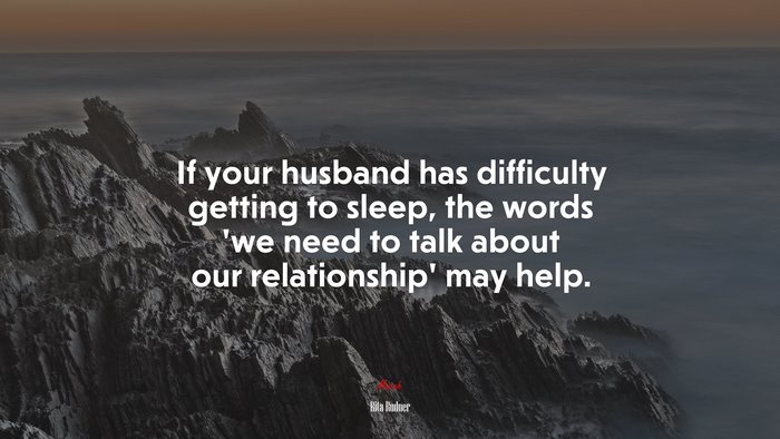 If your husband has difficulty getting to sleep, the words ‘we need to talk about our relationship’ may help. | Rita Rudner quote