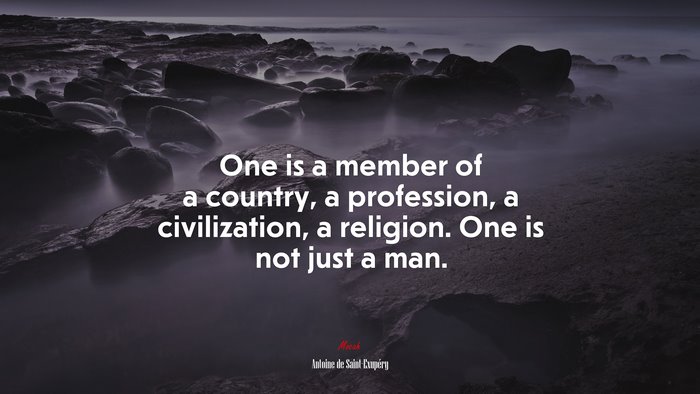 One is a member of a country, a profession, a civilization, a religion. One is not just a man. | Antoine de Saint-Exupéry quote