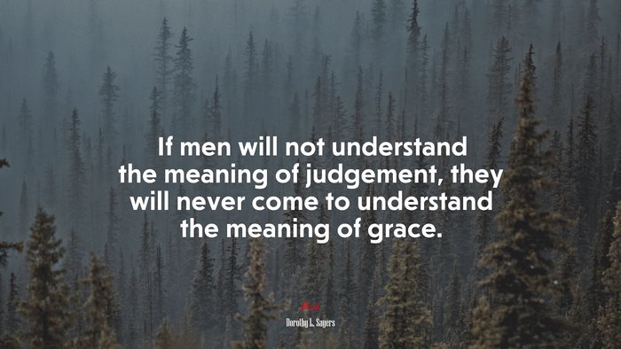 If men will not understand the meaning of judgement, they will never come to understand the meaning of grace. | Dorothy L. Sayers quote