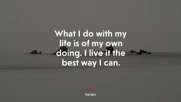 What I do with my life is of my own doing. I live it the best way I can. | Frank Sinatra quote