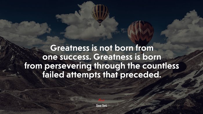 Greatness is not born from one success. Greatness is born from persevering through the countless failed attempts that preceded. | Simon Sinek quote