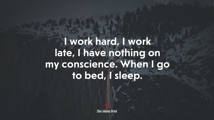I work hard, I work late, I have nothing on my conscience. When I go to bed, I sleep. | Ellen Johnson Sirleaf quote
