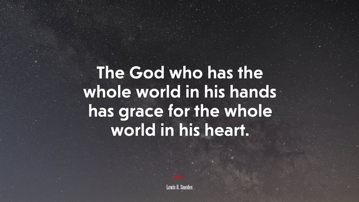 The God who has the whole world in his hands has grace for the whole world in his heart. | Lewis B. Smedes quote