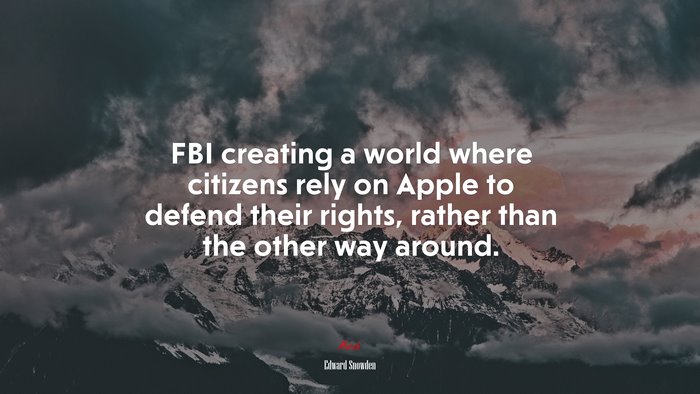 FBI creating a world where citizens rely on Apple to defend their rights, rather than the other way around. | Edward Snowden quote