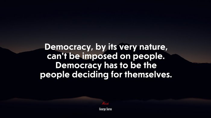 Democracy, by its very nature, can’t be imposed on people. Democracy has to be the people deciding for themselves. | George Soros quote