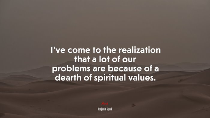 I’ve come to the realization that a lot of our problems are because of a dearth of spiritual values. | Benjamin Spock quote