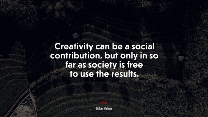 Creativity can be a social contribution, but only in so far as society is free to use the results. | Richard Stallman quote