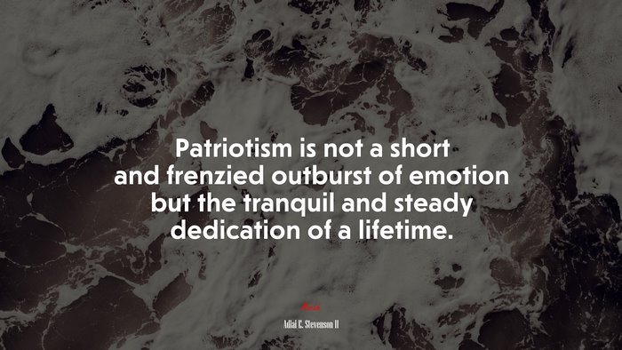 Patriotism is not a short and frenzied outburst of emotion but the tranquil and steady dedication of a lifetime. | Adlai E. Stevenson II quote