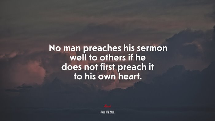No man preaches his sermon well to others if he does not first preach it to his own heart. | John R.W. Stott quote