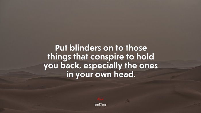 Put blinders on to those things that conspire to hold you back, especially the ones in your own head. | Meryl Streep quote