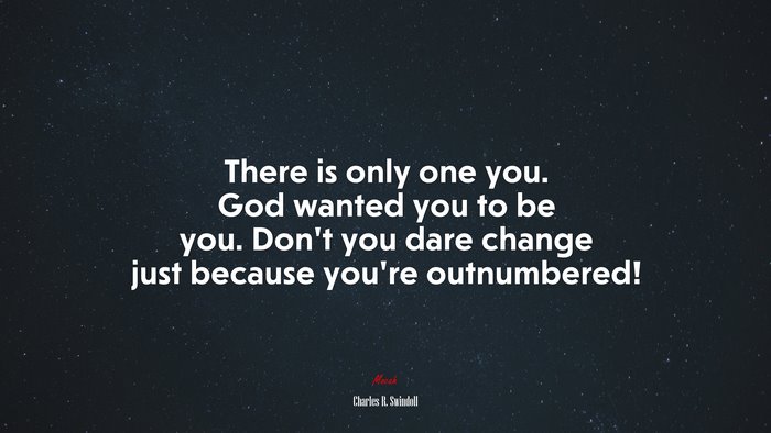 There is only one you. God wanted you to be you. Don’t you dare change just because you’re outnumbered! | Charles R. Swindoll quote