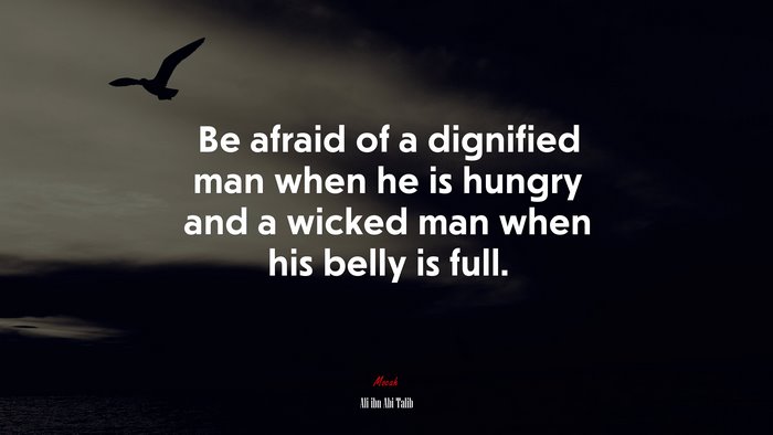 Be afraid of a dignified man when he is hungry and a wicked man when his belly is full. | Ali ibn Abi Talib quote