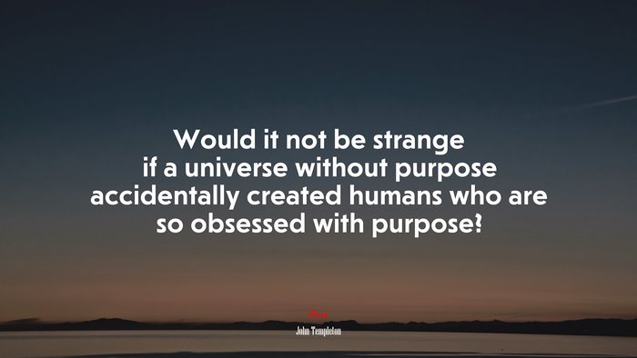 Would it not be strange if a universe without purpose accidentally created humans who are so obsessed with purpose? | John Templeton quote
