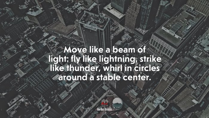 Move like a beam of light: fly like lightning, strike like thunder, whirl in circles around a stable center. | Morihei Ueshiba quote