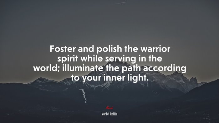 Foster and polish the warrior spirit while serving in the world; illuminate the path according to your inner light. | Morihei Ueshiba quote
