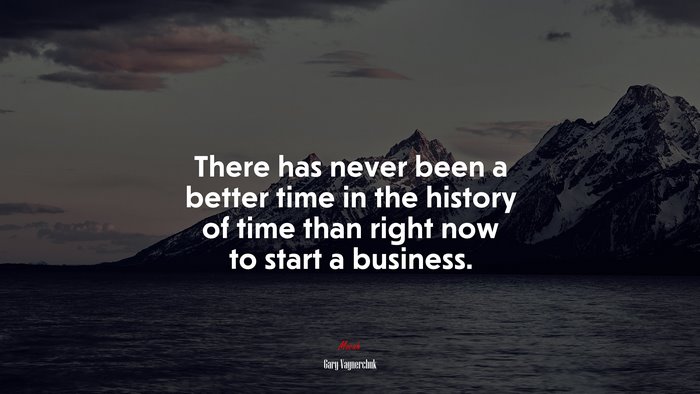 There has never been a better time in the history of time than right now to start a business. | Gary Vaynerchuk quote