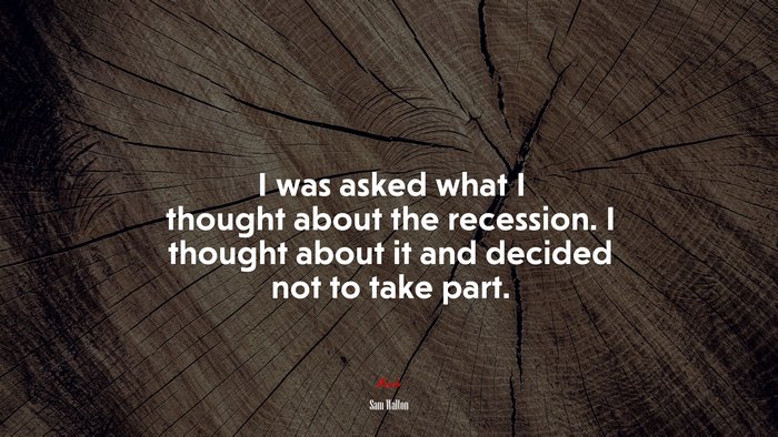 I was asked what I thought about the recession. I thought about it and decided not to take part. | Sam Walton quote