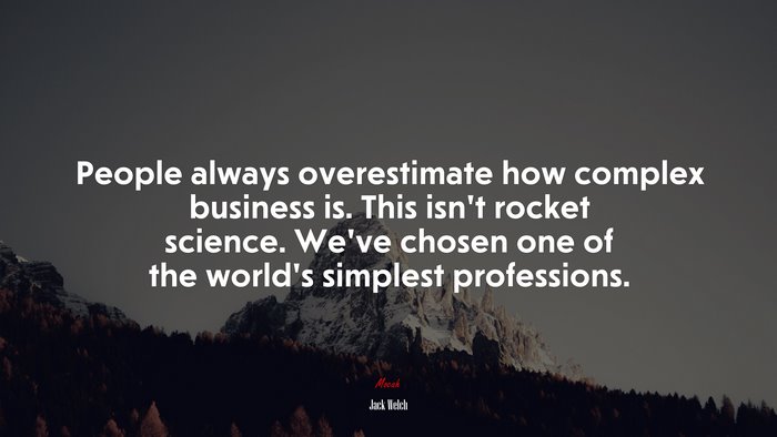 People always overestimate how complex business is. This isn’t rocket science. We’ve chosen one of the world’s simplest professions. | Jack Welch quote