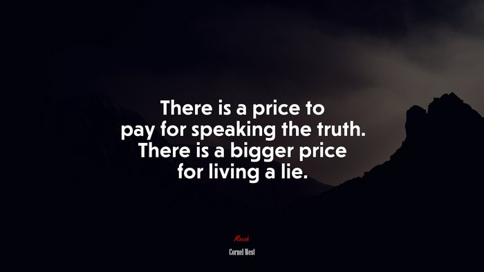 There is a price to pay for speaking the truth. There is a bigger price for living a lie. | Cornel West quote