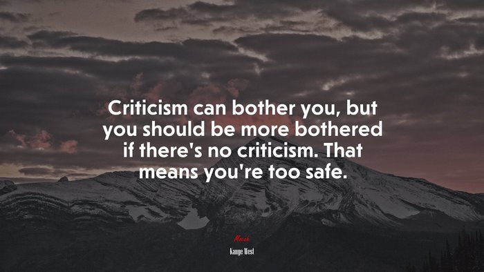 Criticism can bother you, but you should be more bothered if there’s no criticism. That means you’re too safe. | Kanye West quote