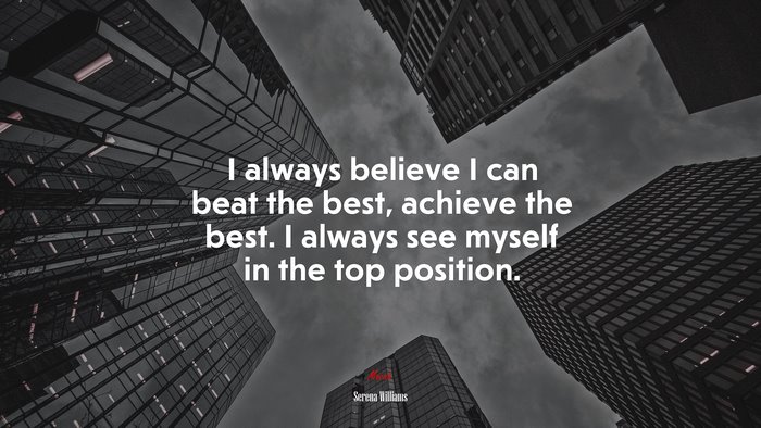 I always believe I can beat the best, achieve the best. I always see myself in the top position. | Serena Williams quote