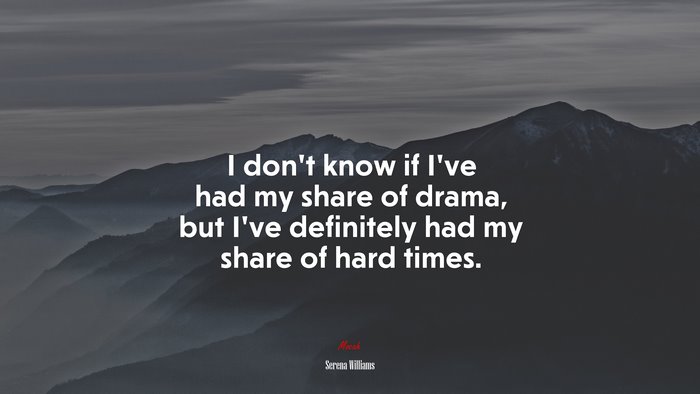 I don’t know if I’ve had my share of drama, but I’ve definitely had my share of hard times. | Serena Williams quote
