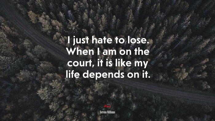 I just hate to lose. When I am on the court, it is like my life depends on it. | Serena Williams quote