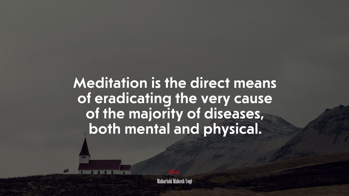 Meditation is the direct means of eradicating the very cause of the majority of diseases, both mental and physical. | Maharishi Mahesh Yogi quote