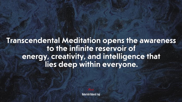 Transcendental Meditation opens the awareness to the infinite reservoir of energy, creativity, and intelligence that lies deep within everyone. | Maharishi Mahesh Yogi quote