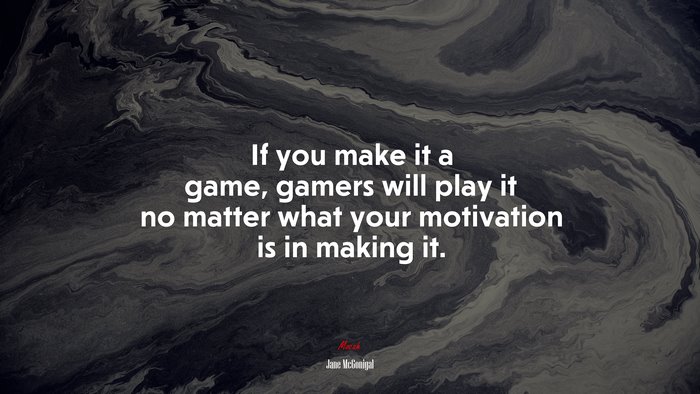 If you make it a game, gamers will play it no matter what your motivation is in making it. | Jane McGonigal quote