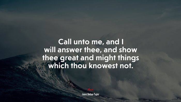 Call unto me, and I will answer thee, and show thee great and might things which thou knowest not. | James Hudson Taylor quote