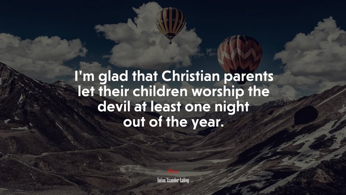 I’m glad that Christian parents let their children worship the devil at least one night out of the year. | Anton Szandor LaVey quote