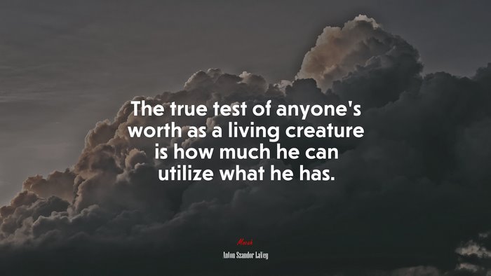 The true test of anyone’s worth as a living creature is how much he can utilize what he has. | Anton Szandor LaVey quote