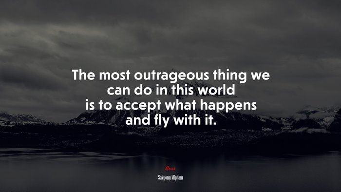 The most outrageous thing we can do in this world is to accept what happens and fly with it. | Sakyong Mipham quote