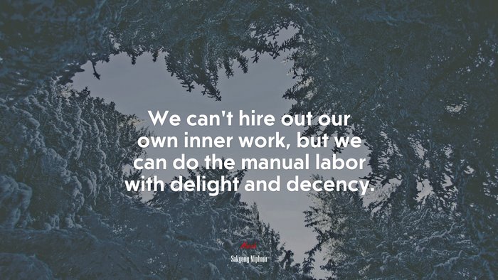 We can’t hire out our own inner work, but we can do the manual labor with delight and decency. | Sakyong Mipham quote