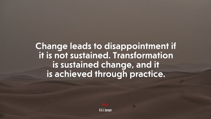 Change leads to disappointment if it is not sustained. Transformation is sustained change, and it is achieved through practice. | B.K.S. Iyengar quote