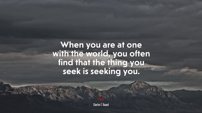 When you are at one with the world, you often find that the thing you seek is seeking you. | Charles F. Haanel quote