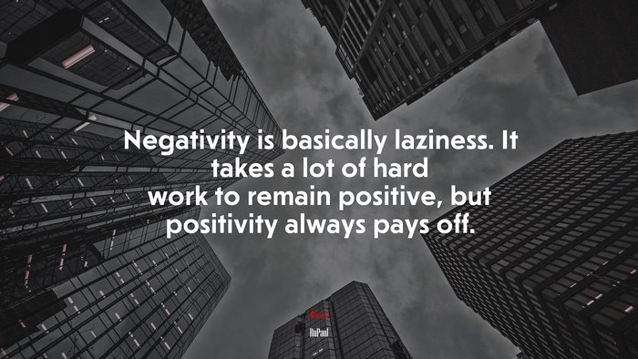 Negativity is basically laziness. It takes a lot of hard work to remain positive, but positivity always pays off. | RuPaul quote