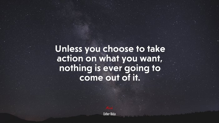 Unless you choose to take action on what you want, nothing is ever going to come out of it. | Esther Hicks quote