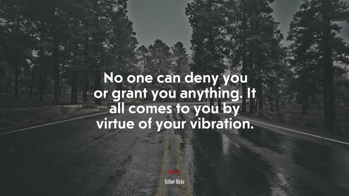 No one can deny you or grant you anything. It all comes to you by virtue of your vibration. | Esther Hicks quote