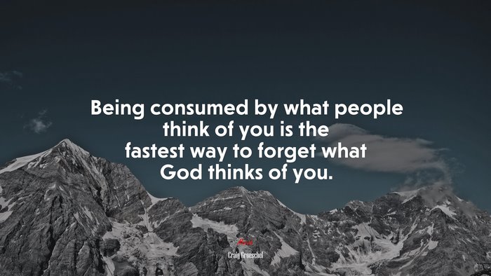 Being consumed by what people think of you is the fastest way to forget what God thinks of you. | Craig Groeschel quote