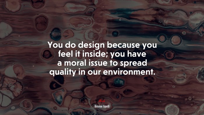 You do design because you feel it inside; you have a moral issue to spread quality in our environment. | Massimo Vignelli quote