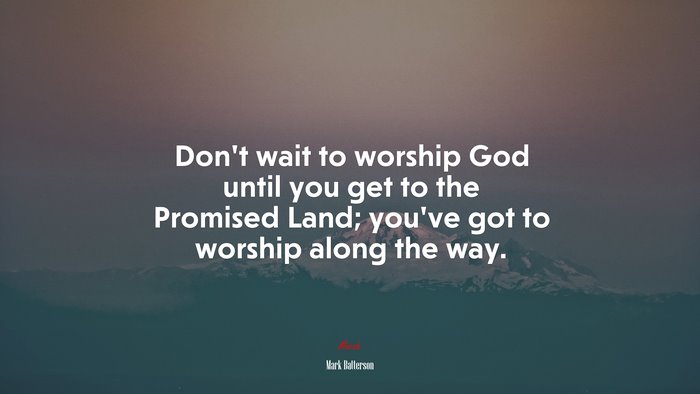 Don’t wait to worship God until you get to the Promised Land; you’ve got to worship along the way. | Mark Batterson quote