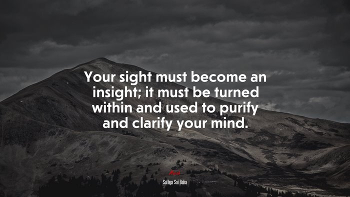 Your sight must become an insight; it must be turned within and used to purify and clarify your mind. | Sathya Sai Baba quote