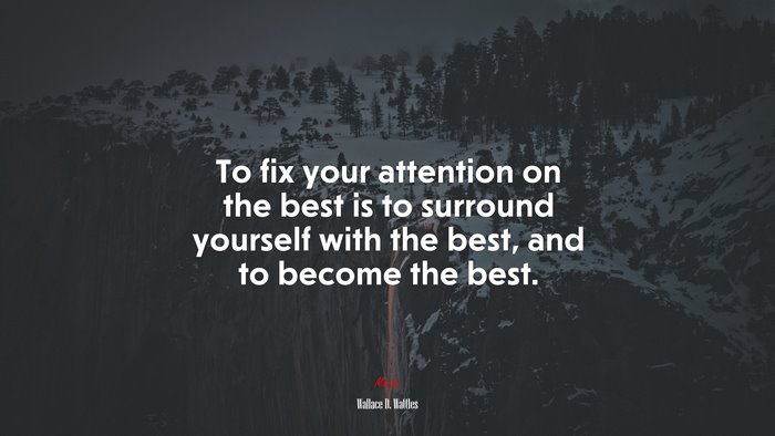 To fix your attention on the best is to surround yourself with the best, and to become the best. | Wallace D. Wattles quote